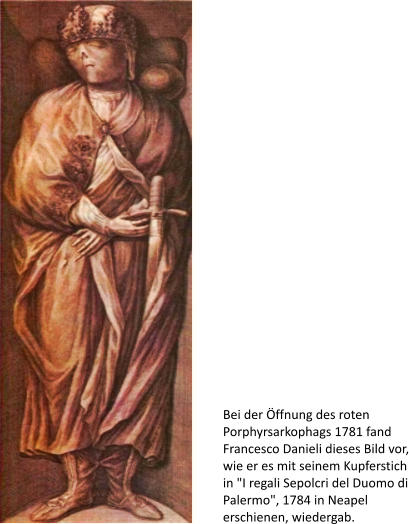 Bei der ffnung des roten Porphyrsarkophags 1781 fand Francesco Danieli dieses Bild vor, wie er es mit seinem Kupferstich in "I regali Sepolcri del Duomo di Palermo", 1784 in Neapel erschienen, wiedergab.